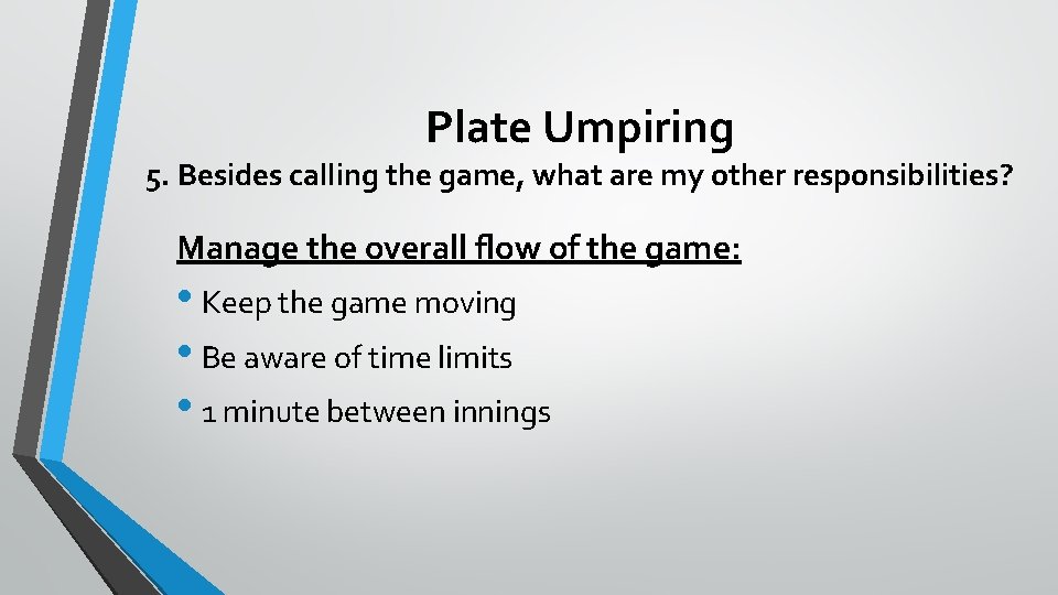 Plate Umpiring 5. Besides calling the game, what are my other responsibilities? Manage the