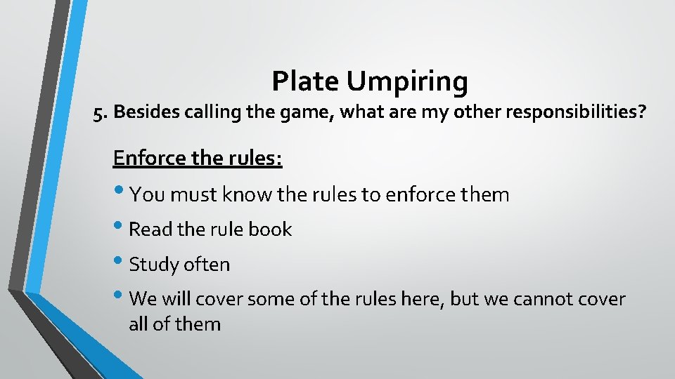 Plate Umpiring 5. Besides calling the game, what are my other responsibilities? Enforce the