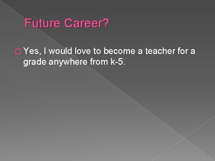 Future Career? � Yes, I would love to become a teacher for a grade