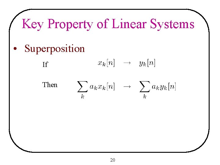 Key Property of Linear Systems • Superposition If Then 20 