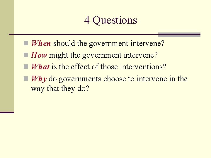 4 Questions n When should the government intervene? n How might the government intervene?