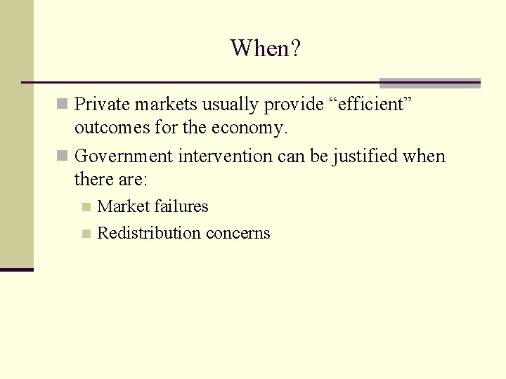 When? n Private markets usually provide “efficient” outcomes for the economy. n Government intervention