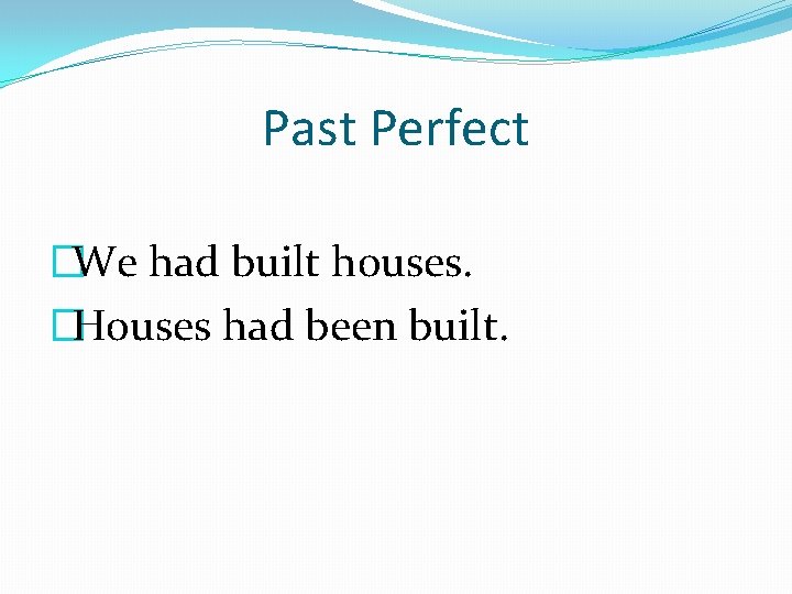 Past Perfect �We had built houses. �Houses had been built. 