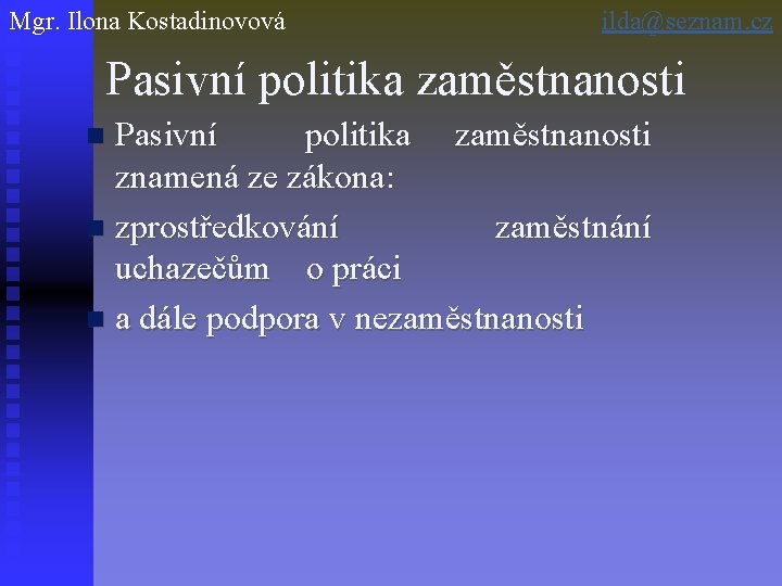 Mgr. Ilona Kostadinovová ilda@seznam. cz Pasivní politika zaměstnanosti znamená ze zákona: n zprostředkování zaměstnání