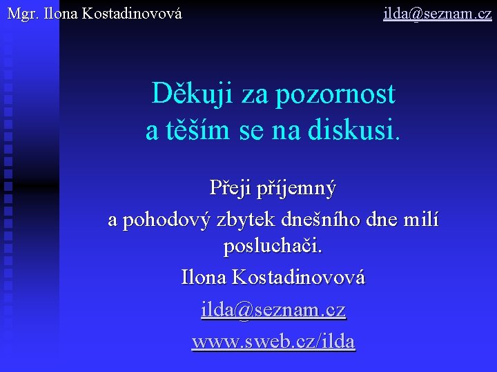 Mgr. Ilona Kostadinovová ilda@seznam. cz Děkuji za pozornost a těším se na diskusi. Přeji