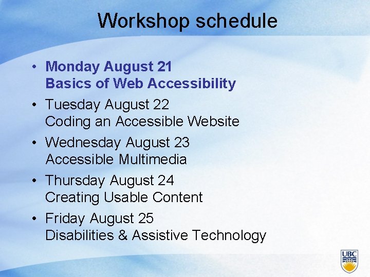 Workshop schedule • Monday August 21 Basics of Web Accessibility • Tuesday August 22