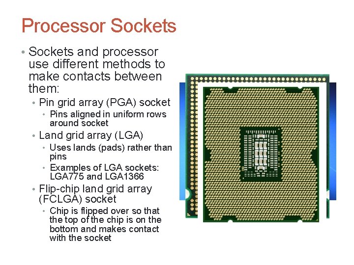 Processor Sockets • Sockets and processor use different methods to make contacts between them: