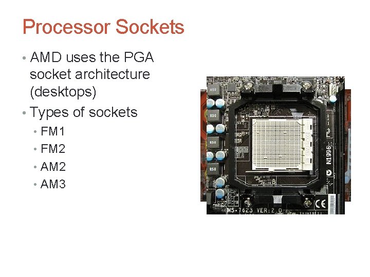 Processor Sockets • AMD uses the PGA socket architecture (desktops) • Types of sockets