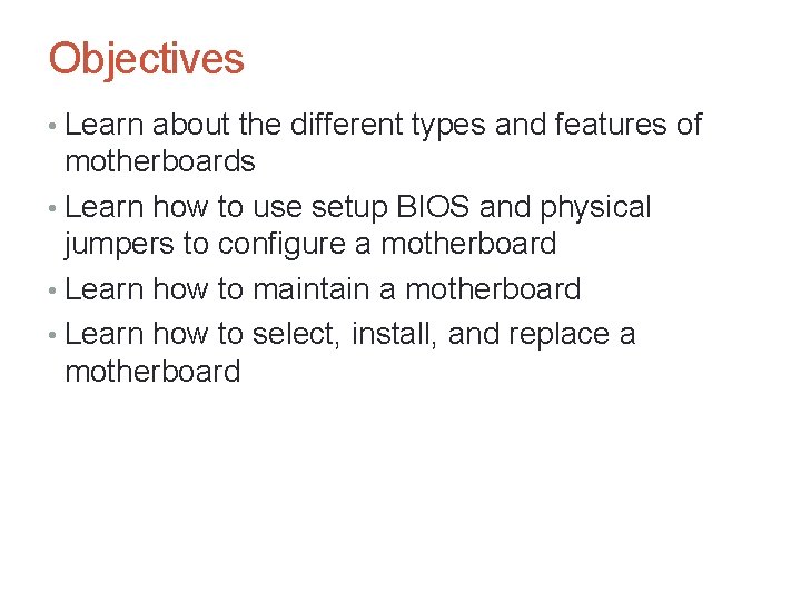 Objectives • Learn about the different types and features of motherboards • Learn how