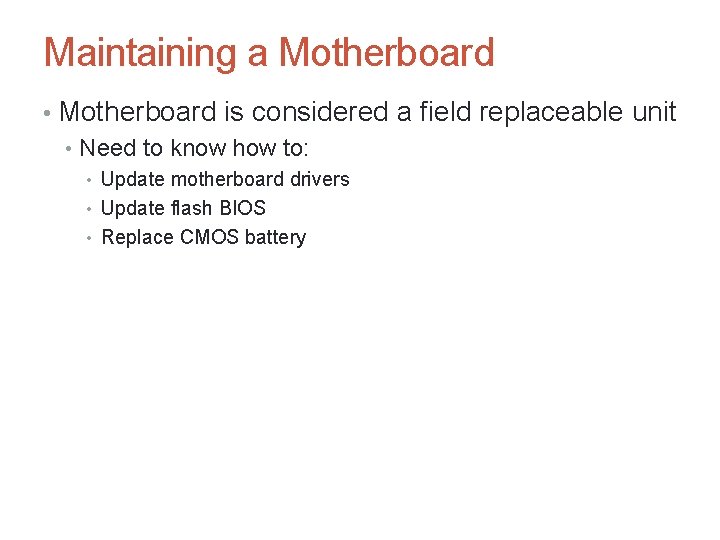 Maintaining a Motherboard • Motherboard is considered a field replaceable unit • Need to