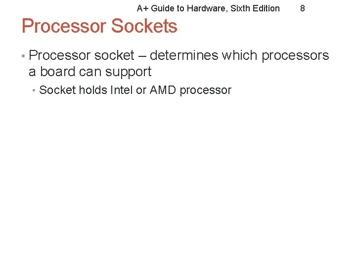 A+ Guide to Hardware, Sixth Edition 8 Processor Sockets • Processor socket – determines