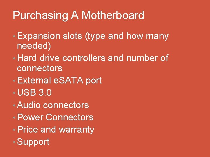 Purchasing A Motherboard • Expansion slots (type and how many needed) • Hard drive