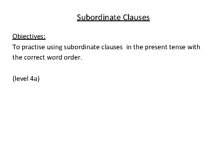 Subordinate Clauses Objectives: To practise using subordinate clauses in the present tense with the