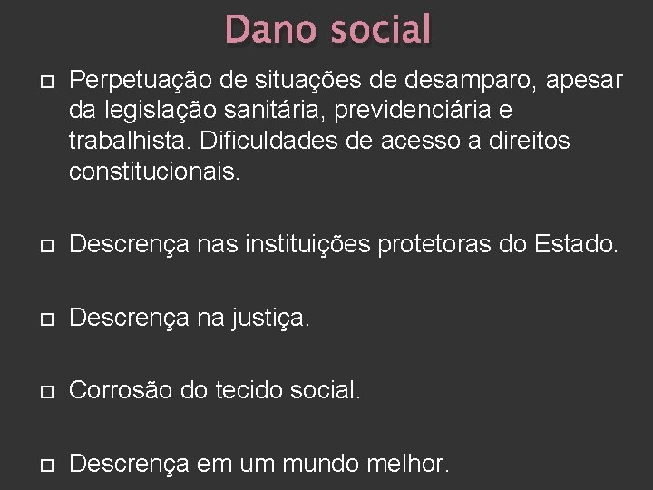 Dano social Perpetuação de situações de desamparo, apesar da legislação sanitária, previdenciária e trabalhista.