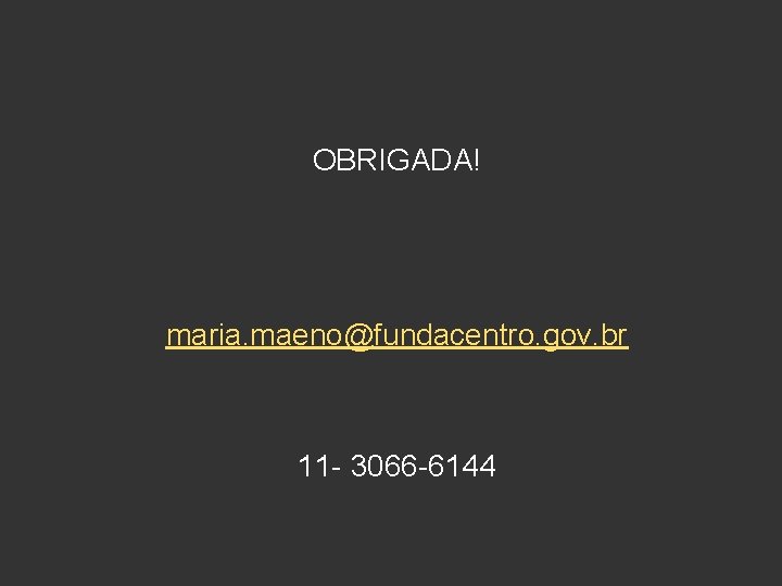 OBRIGADA! maria. maeno@fundacentro. gov. br 11 - 3066 -6144 