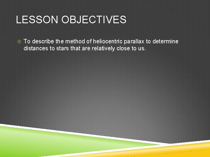 LESSON OBJECTIVES To describe the method of heliocentric parallax to determine distances to stars