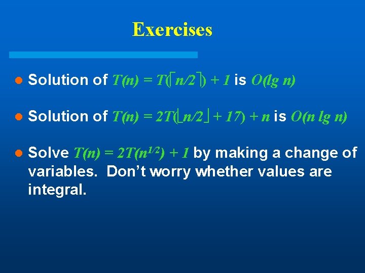 Exercises l Solution of T(n) = T( n/2 ) + 1 is O(lg n) Exercises l Solution of T(n) = T( n/2 ) + 1 is O(lg n)
