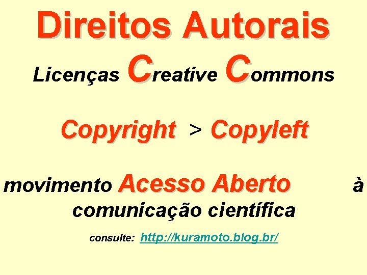 Direitos Autorais Licenças Creative Commons Copyright > Copyleft movimento Acesso Aberto comunicação científica consulte: