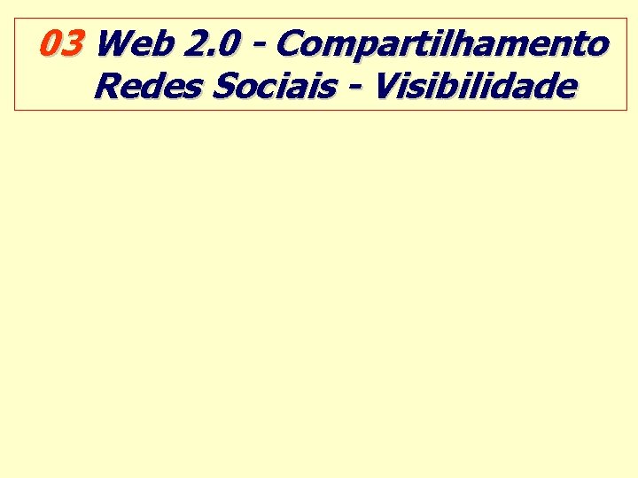 03 Web 2. 0 - Compartilhamento Redes Sociais - Visibilidade 