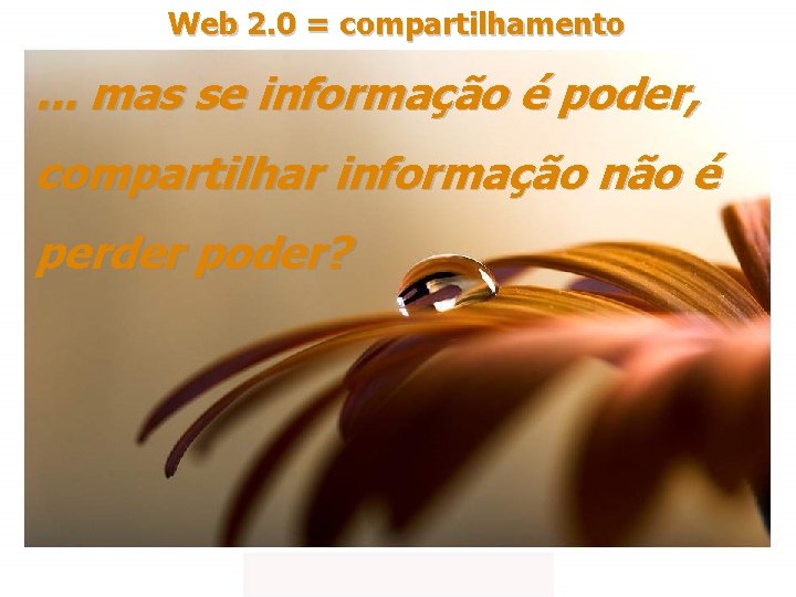 Web 2. 0 = compartilhamento . . . mas se informação é poder, compartilhar