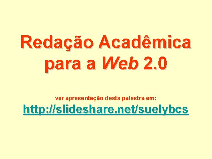 Redação Acadêmica para a Web 2. 0 ver apresentação desta palestra em: http: //slideshare.