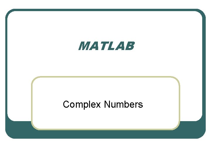 MATLAB Complex Numbers MATLAB Complex Numbers