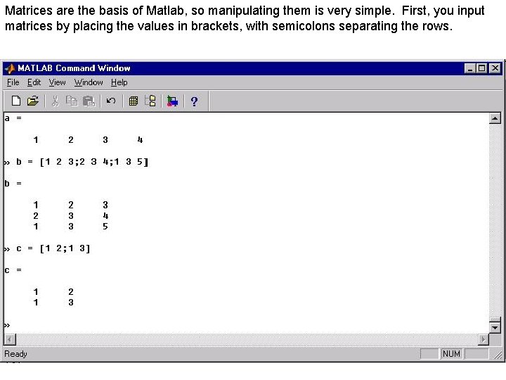 Matrices are the basis of Matlab, so manipulating them is very simple. First, you Matrices are the basis of Matlab, so manipulating them is very simple. First, you