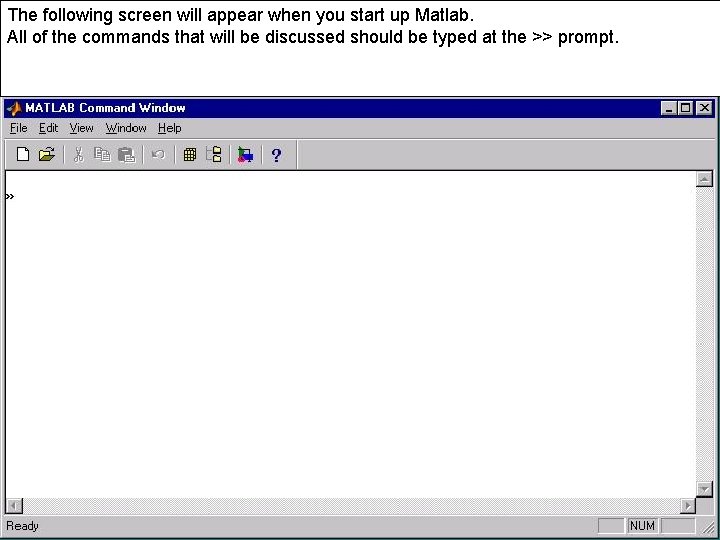 The following screen will appear when you start up Matlab. All of the commands The following screen will appear when you start up Matlab. All of the commands