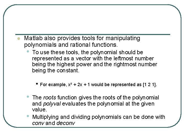 l Matlab also provides tools for manipulating polynomials and rational functions. • To use l Matlab also provides tools for manipulating polynomials and rational functions. • To use