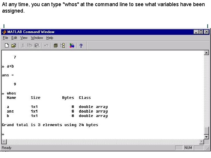 At any time, you can type "whos" at the command line to see what At any time, you can type "whos" at the command line to see what