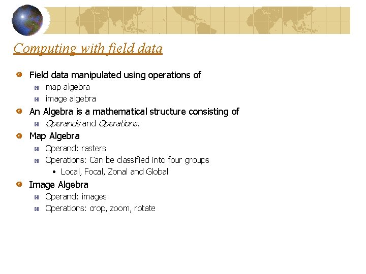 Computing with field data Field data manipulated using operations of map algebra image algebra Computing with field data Field data manipulated using operations of map algebra image algebra