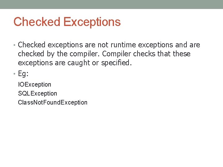 Checked Exceptions • Checked exceptions are not runtime exceptions and are checked by the