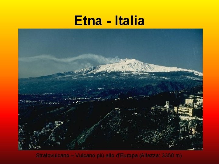 Etna - Italia Stratovulcano – Vulcano più alto d’Europa (Altezza: 3350 m) 