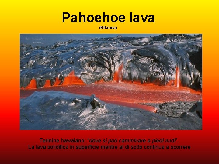 Pahoehoe lava (Kilauea) Termine hawaiano: “dove si può camminare a piedi nudi”. La lava