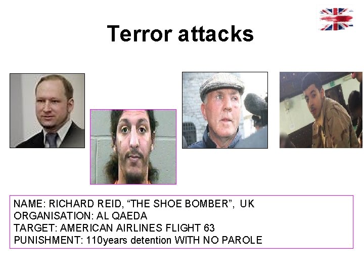 Terror attacks NAME: RICHARD REID, “THE SHOE BOMBER”, UK ORGANISATION: AL QAEDA TARGET: AMERICAN