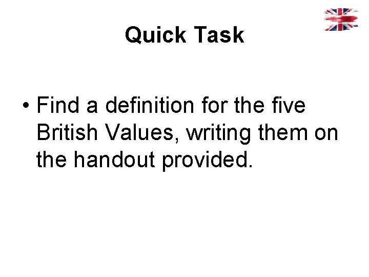 Quick Task • Find a definition for the five British Values, writing them on