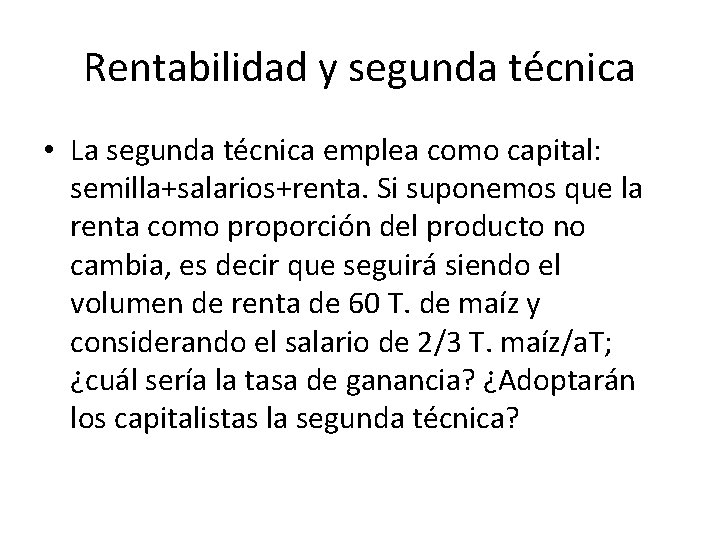 Rentabilidad y segunda técnica • La segunda técnica emplea como capital: semilla+salarios+renta. Si suponemos
