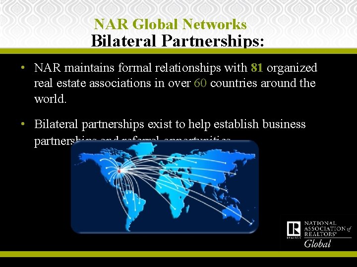 NAR Global Networks Bilateral Partnerships: • NAR maintains formal relationships with 81 organized real