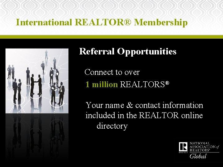 International REALTOR® Membership Referral Opportunities Connect to over 1 million REALTORS® Your name &