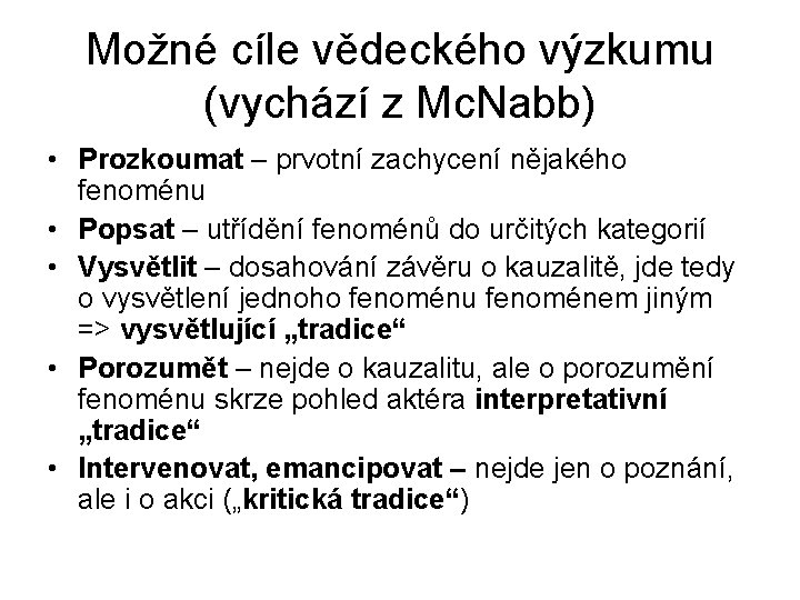 Možné cíle vědeckého výzkumu (vychází z Mc. Nabb) • Prozkoumat – prvotní zachycení nějakého