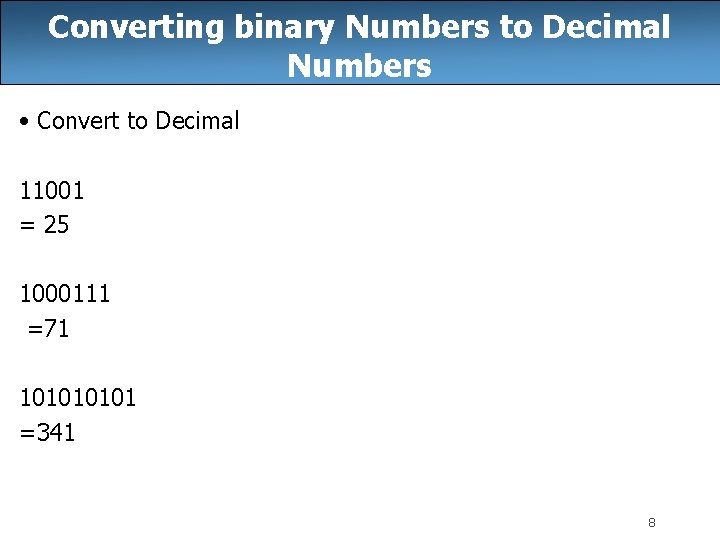 Converting binary Numbers to Decimal Numbers • Convert to Decimal 11001 = 25 1000111 Converting binary Numbers to Decimal Numbers • Convert to Decimal 11001 = 25 1000111