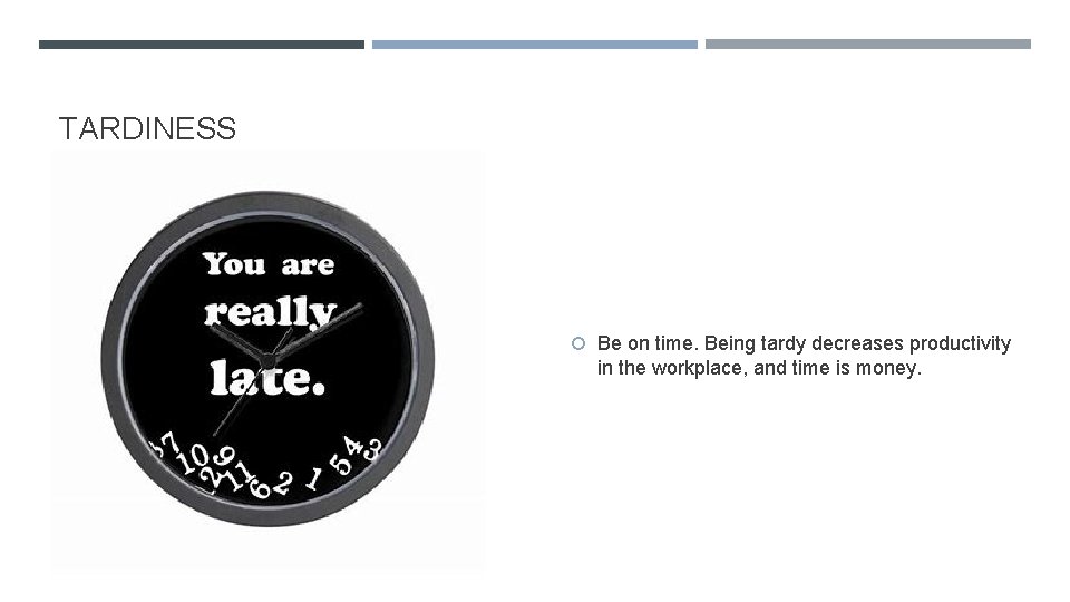 TARDINESS Be on time. Being tardy decreases productivity in the workplace, and time is