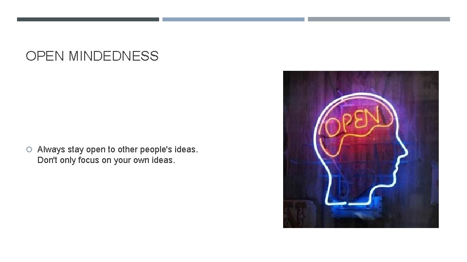 OPEN MINDEDNESS Always stay open to other people's ideas. Don't only focus on your