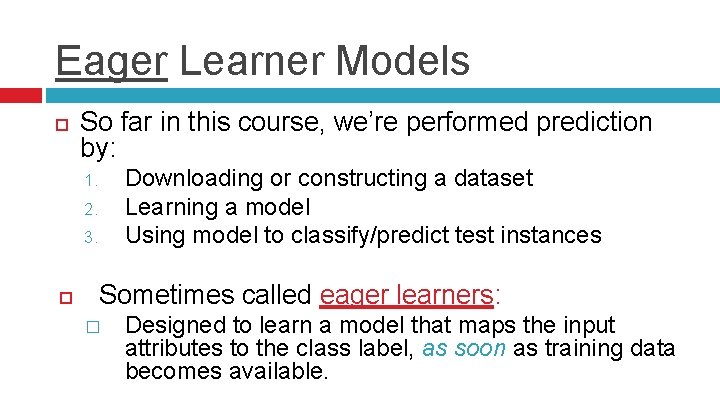 Eager Learner Models So far in this course, we’re performed prediction by: Downloading or