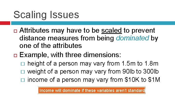 Scaling Issues Attributes may have to be scaled to prevent distance measures from being