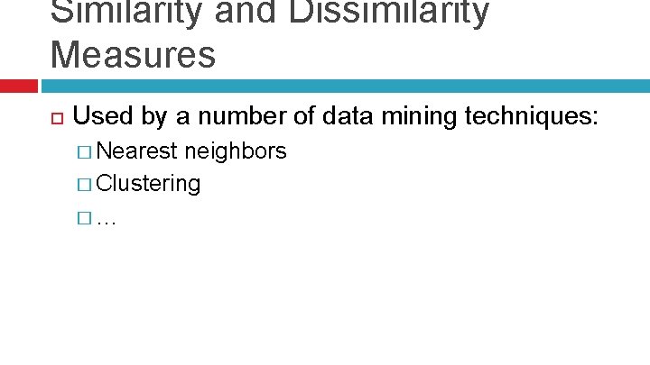 Similarity and Dissimilarity Measures Used by a number of data mining techniques: � Nearest