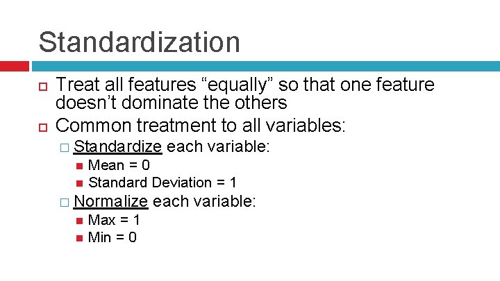 Standardization Treat all features “equally” so that one feature doesn’t dominate the others Common
