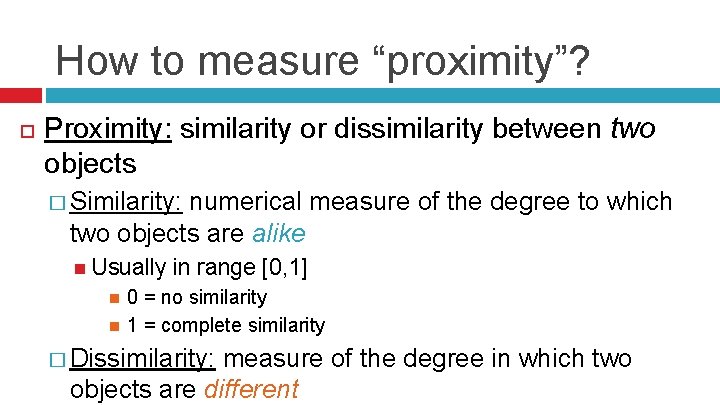 How to measure “proximity”? Proximity: similarity or dissimilarity between two objects � Similarity: numerical