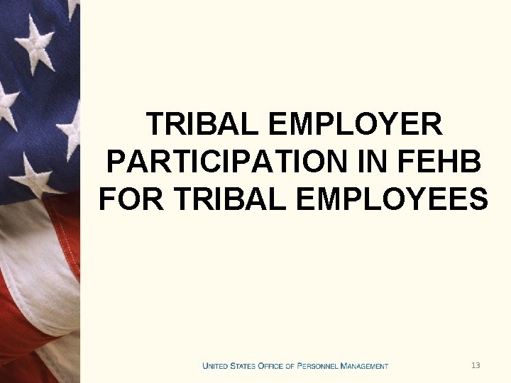 TRIBAL EMPLOYER PARTICIPATION IN FEHB FOR TRIBAL EMPLOYEES 13 