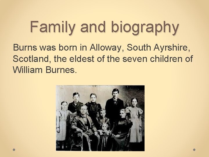 Family and biography Burns was born in Alloway, South Ayrshire, Scotland, the eldest of